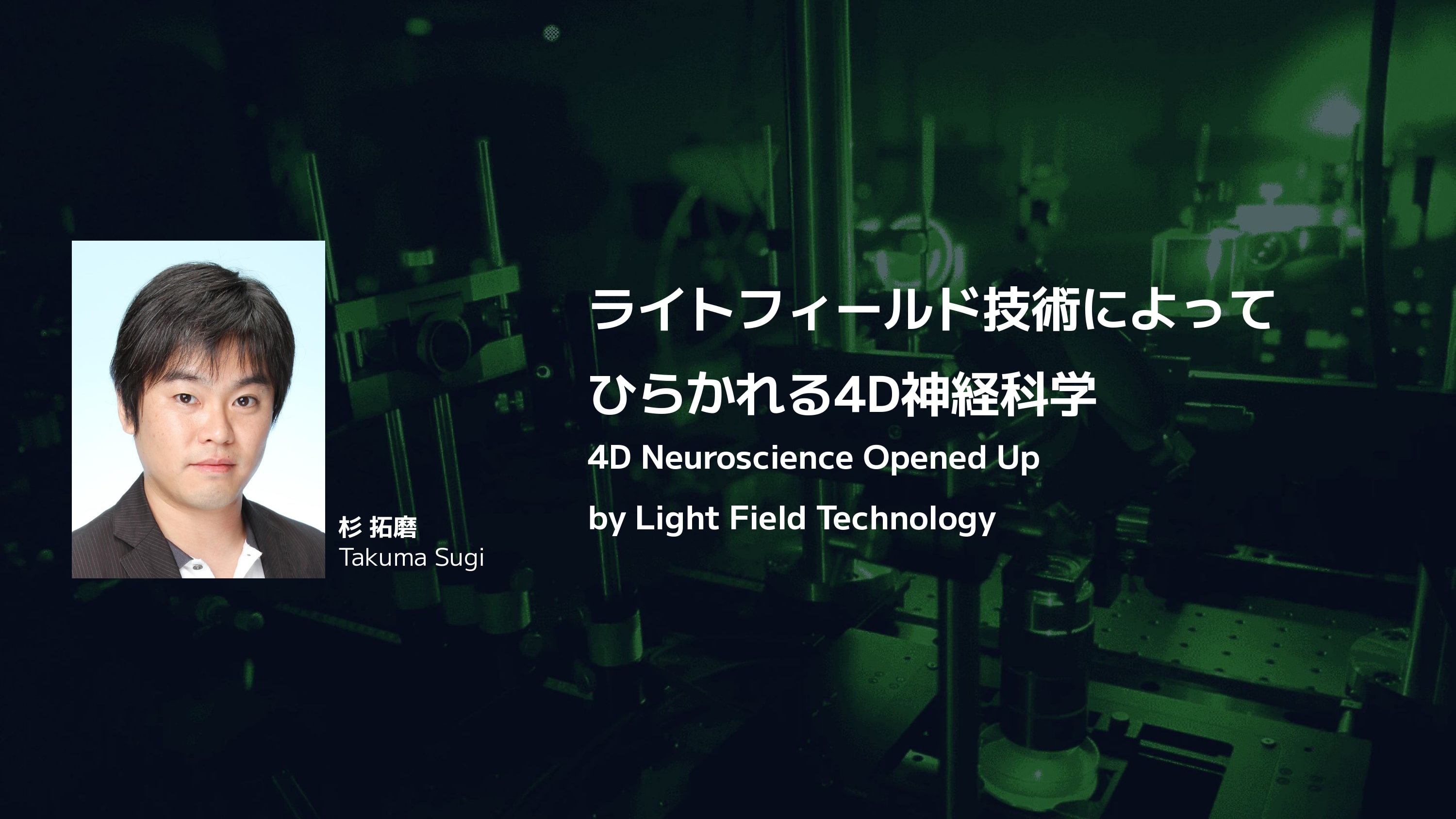 NeurotechJP banner ライトフィールド技術によってひらかれる4D神経科学 | 杉拓磨